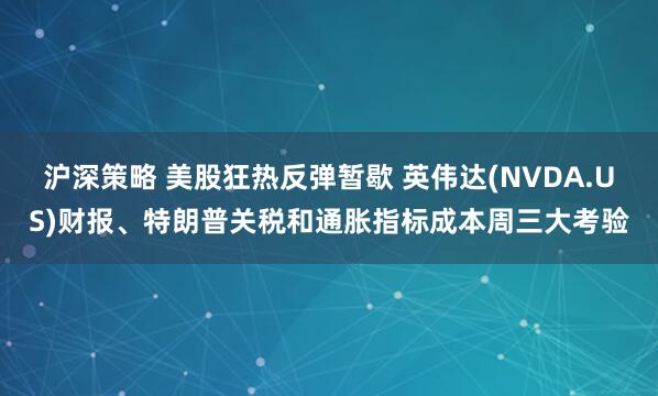 沪深策略 美股狂热反弹暂歇 英伟达(NVDA.US)财报、特朗普关税和通胀指标成本周三大考验