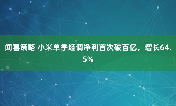 闻喜策略 小米单季经调净利首次破百亿，增长64.5%