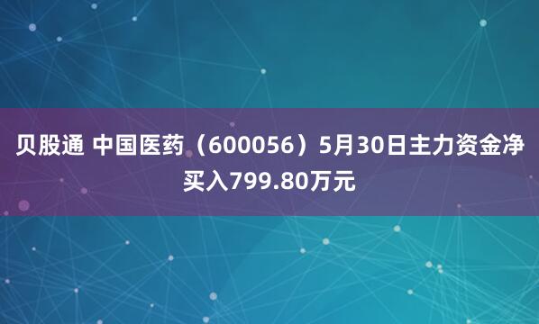 贝股通 中国医药（600056）5月30日主力资金净买入799.80万元