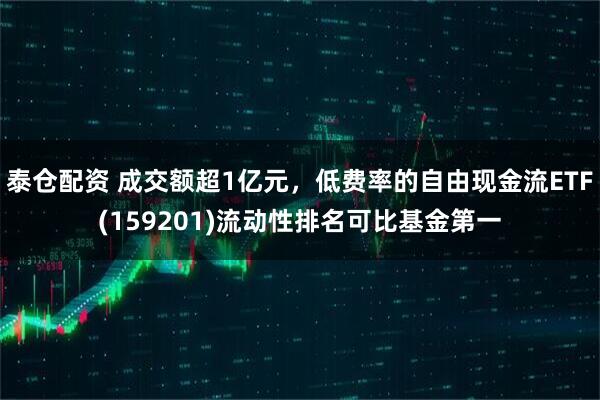 泰仓配资 成交额超1亿元，低费率的自由现金流ETF(159201)流动性排名可比基金第一