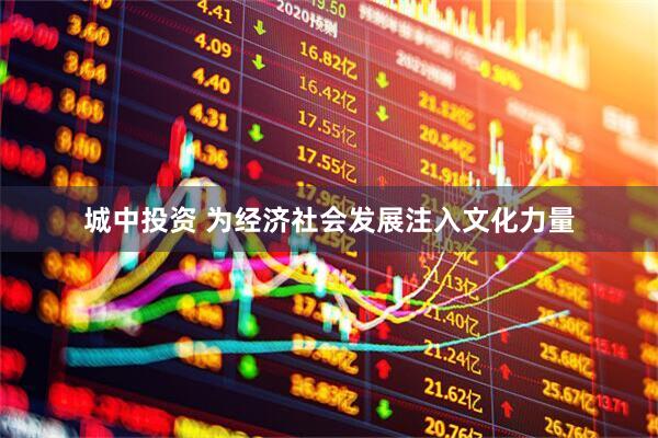 城中投资 为经济社会发展注入文化力量