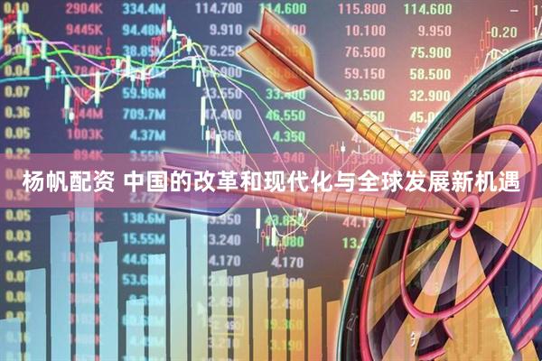 杨帆配资 中国的改革和现代化与全球发展新机遇