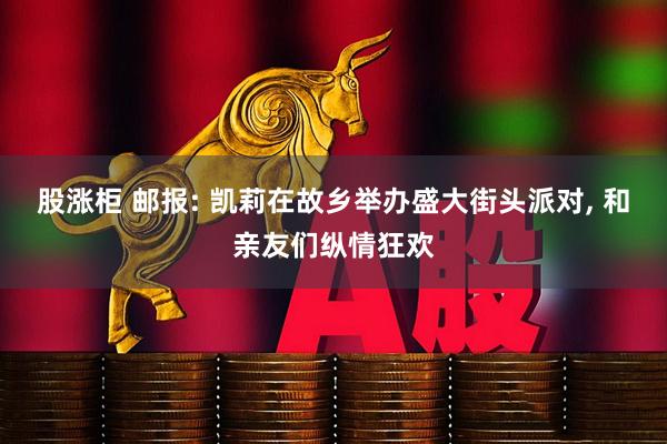 股涨柜 邮报: 凯莉在故乡举办盛大街头派对, 和亲友们纵情狂欢