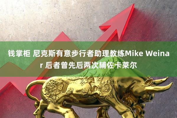 钱掌柜 尼克斯有意步行者助理教练Mike Weinar 后者曾先后两次辅佐卡莱尔