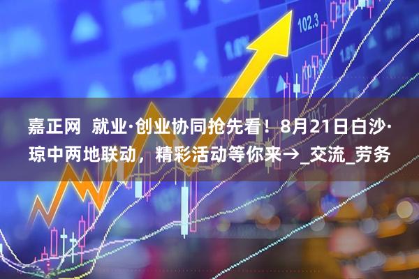 嘉正网  就业·创业协同抢先看！8月21日白沙·琼中两地联动，精彩活动等你来→_交流_劳务