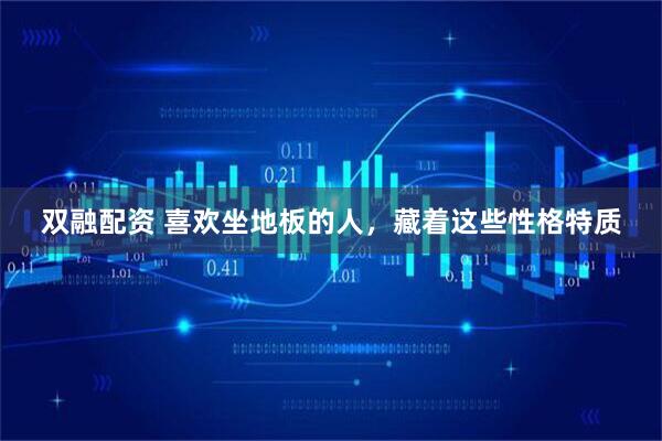 双融配资 喜欢坐地板的人，藏着这些性格特质