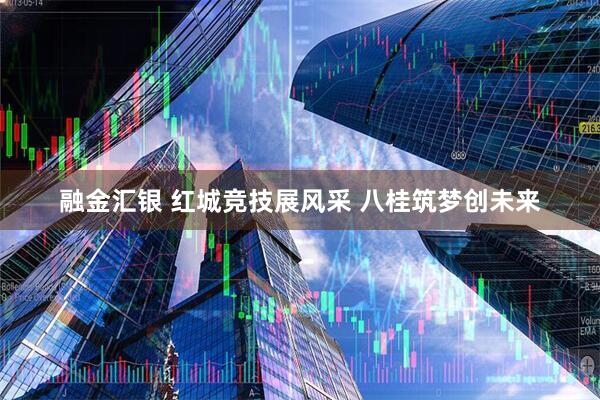 融金汇银 红城竞技展风采 八桂筑梦创未来