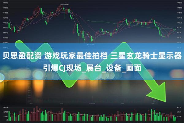 贝思盈配资 游戏玩家最佳拍档 三星玄龙骑士显示器引爆CJ现场_展台_设备_画面